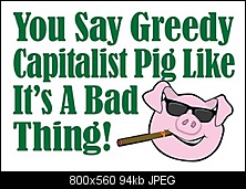 Click image for larger version. 

Name:	01-greedy-capitalist-pig1.jpg 
Views:	66 
Size:	93.8 KB 
ID:	493251